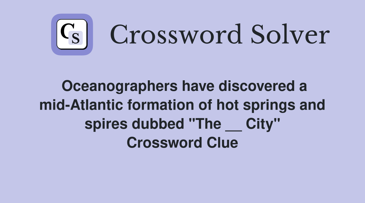 Oceanographers have discovered a mid-Atlantic formation of hot springs and spires dubbed "The __ City" Crossword Clue
