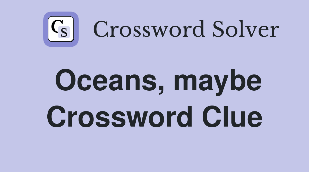 Oceans, maybe Crossword Clue