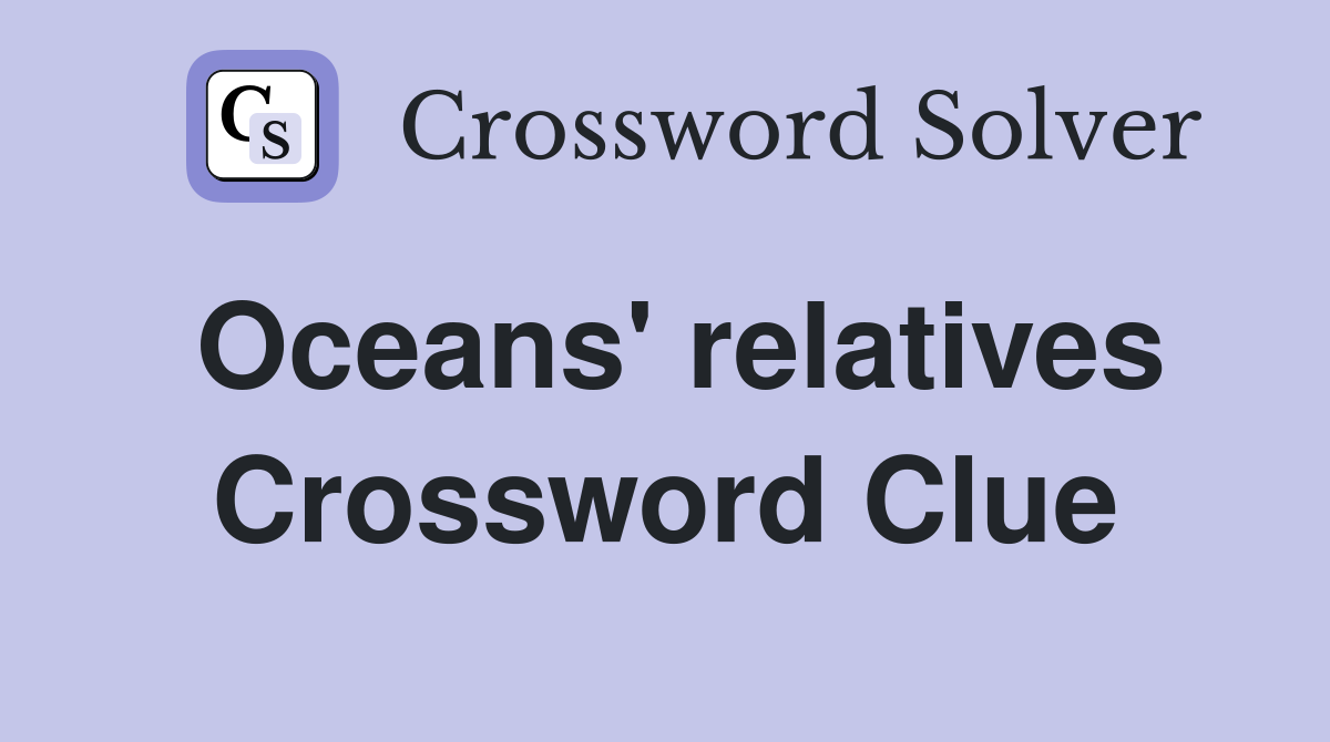 Oceans' relatives Crossword Clue