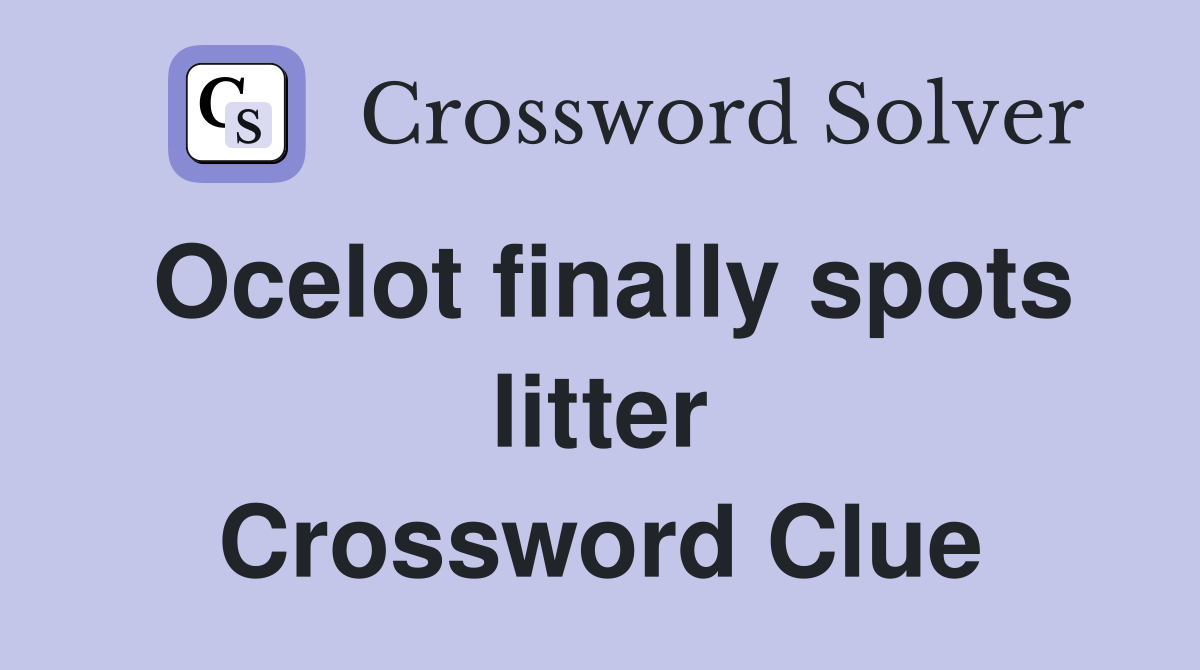 Ocelot finally spots litter Crossword Clue
