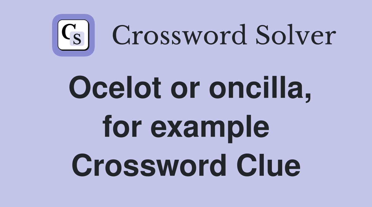 Ocelot or oncilla, for example Crossword Clue