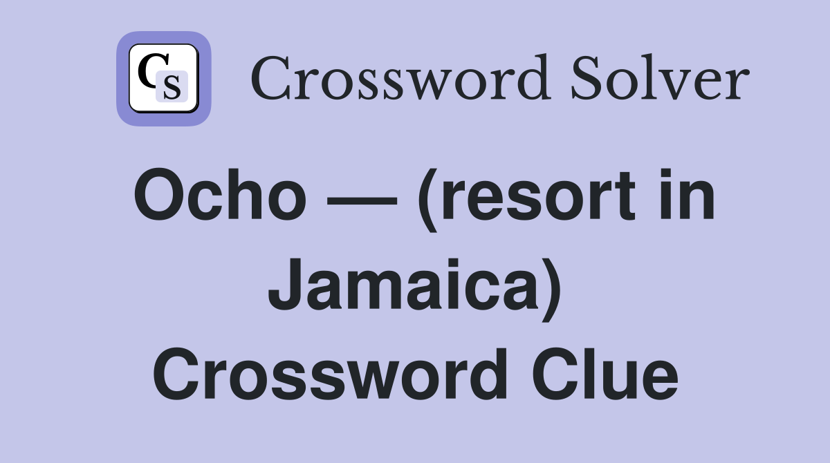 Ocho — (resort in Jamaica) Crossword Clue