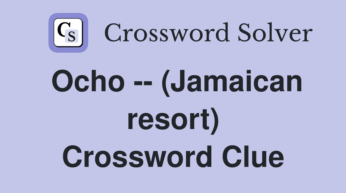 Ocho -- (Jamaican resort) Crossword Clue