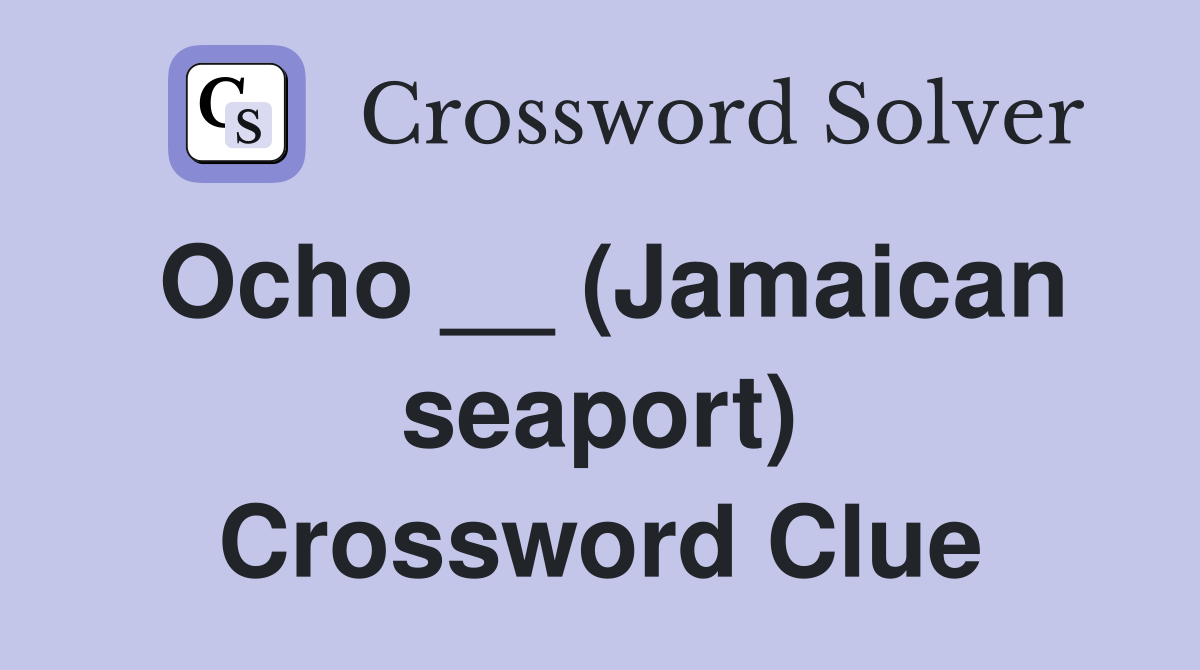 Ocho __ (Jamaican seaport) Crossword Clue