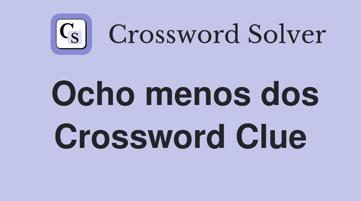 Ocho menos dos Crossword Clue