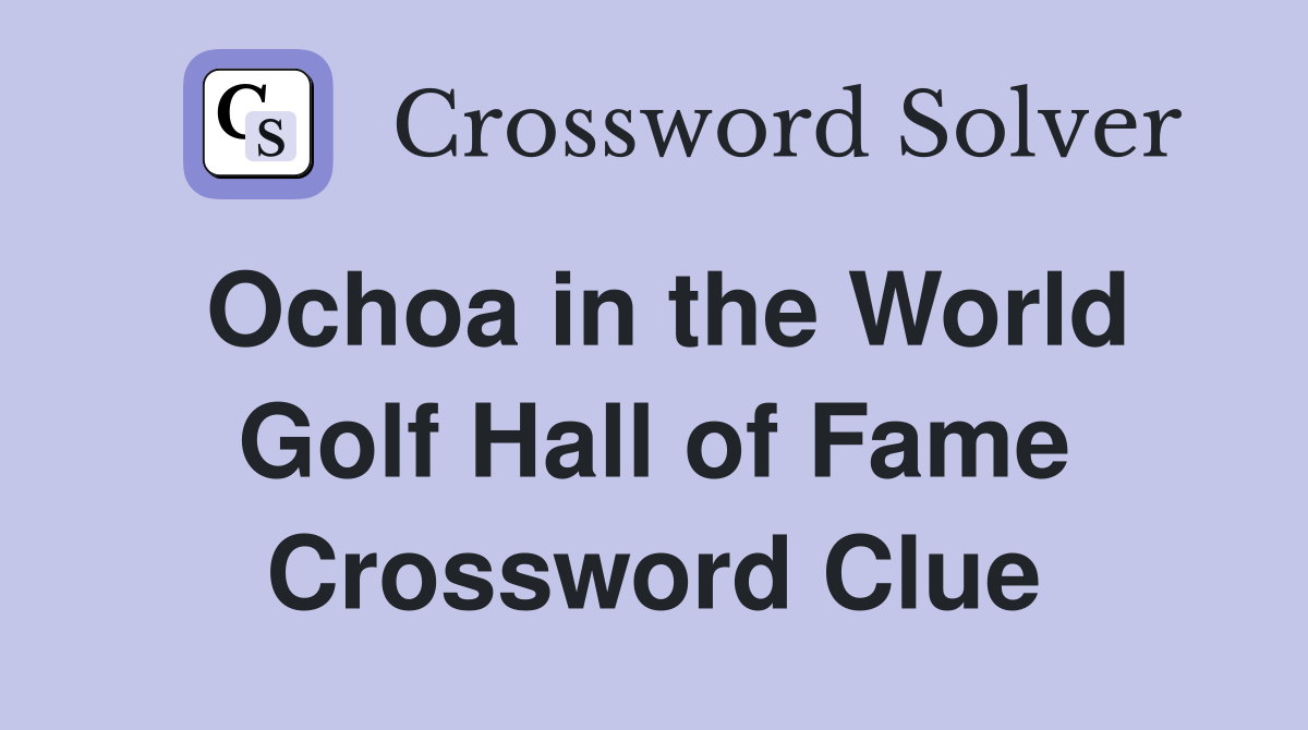 Ochoa in the World Golf Hall of Fame Crossword Clue
