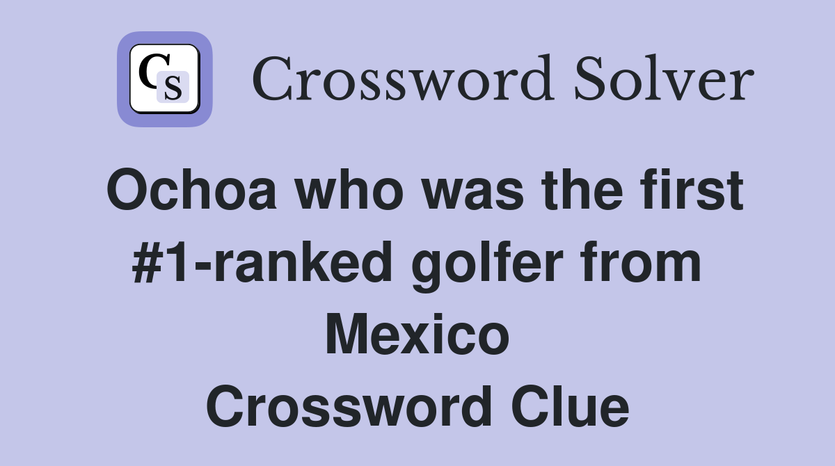 Ochoa who was the first #1-ranked golfer from Mexico Crossword Clue