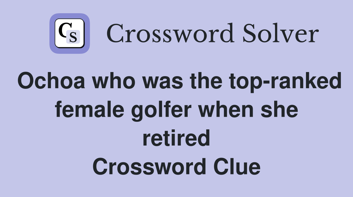 Ochoa who was the top-ranked female golfer when she retired Crossword Clue