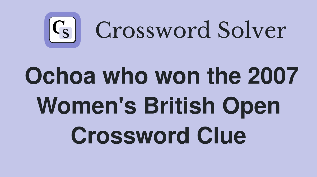 Ochoa who won the 2007 Women's British Open Crossword Clue