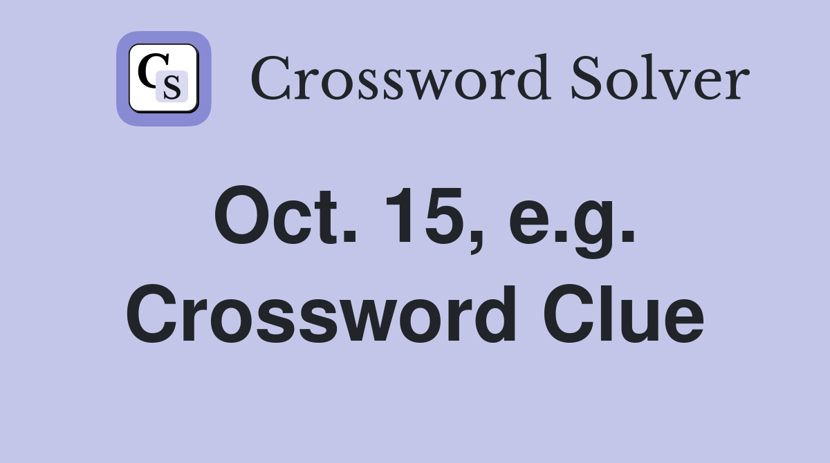Oct. 15, e.g. Crossword Clue