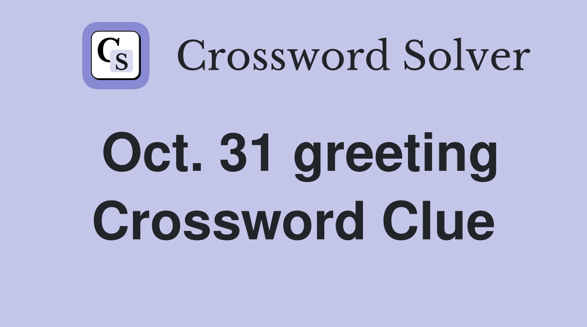 Oct. 31 greeting Crossword Clue