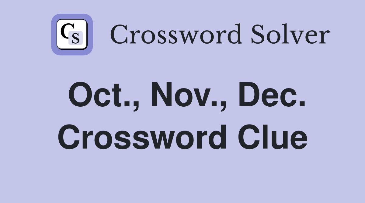 Oct., Nov., Dec. Crossword Clue
