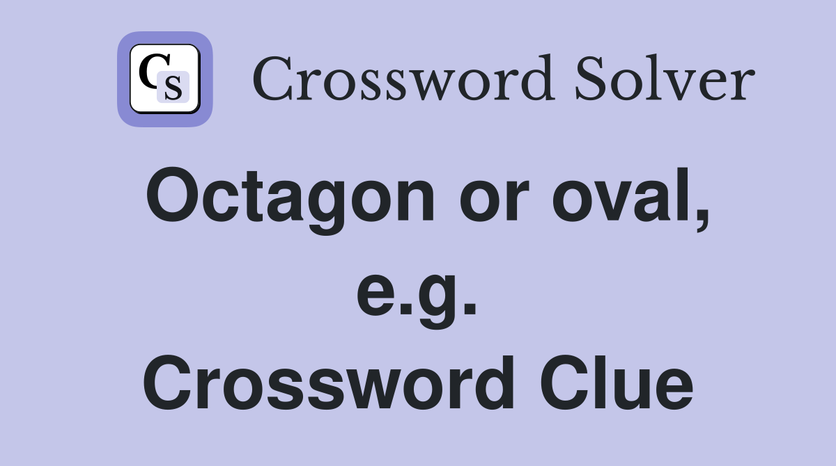 Octagon or oval, e.g. Crossword Clue