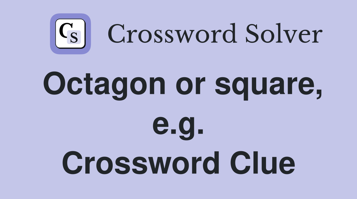 Octagon or square, e.g. Crossword Clue