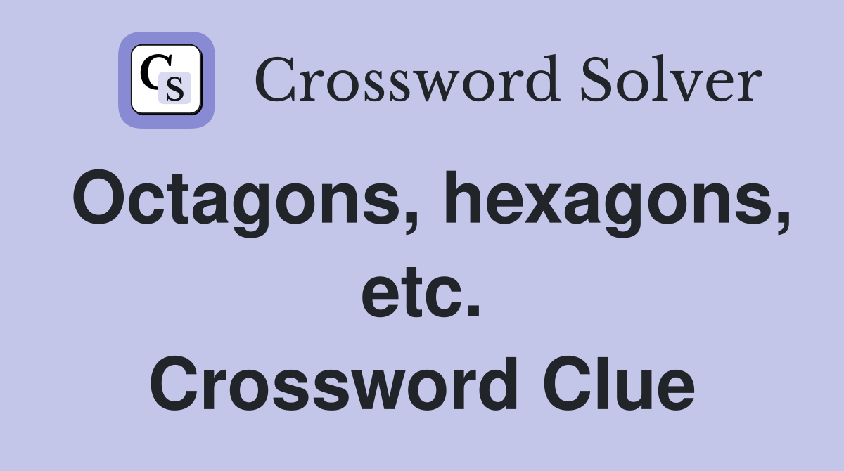 Octagons, hexagons, etc. Crossword Clue