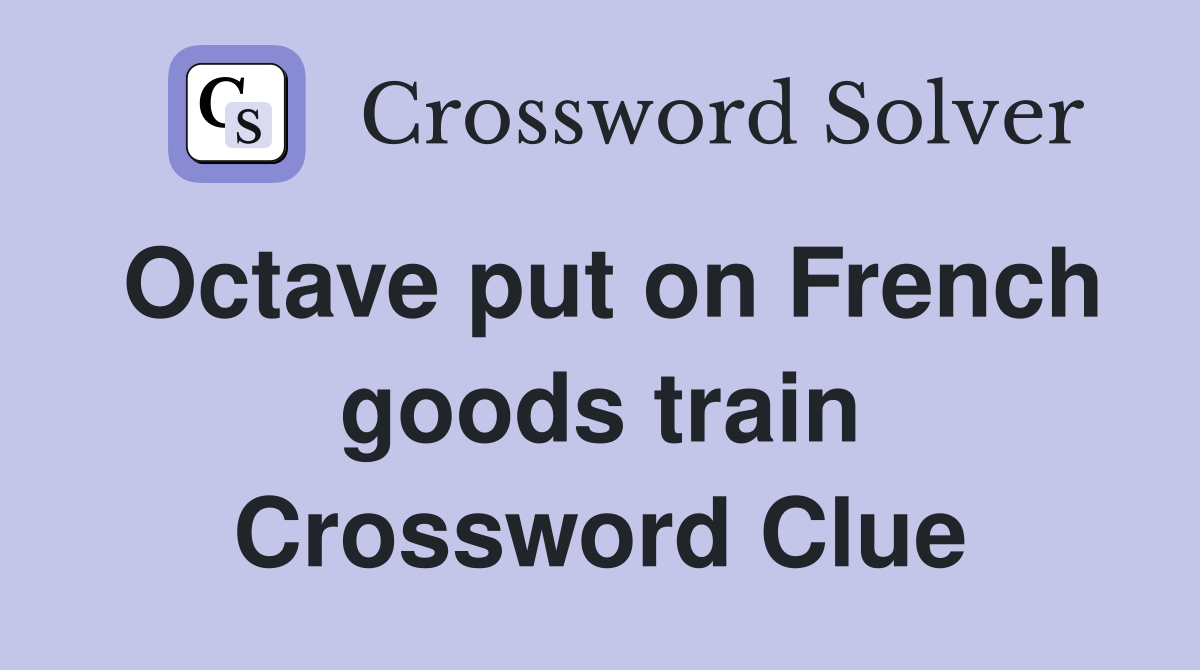 Octave put on French goods train Crossword Clue