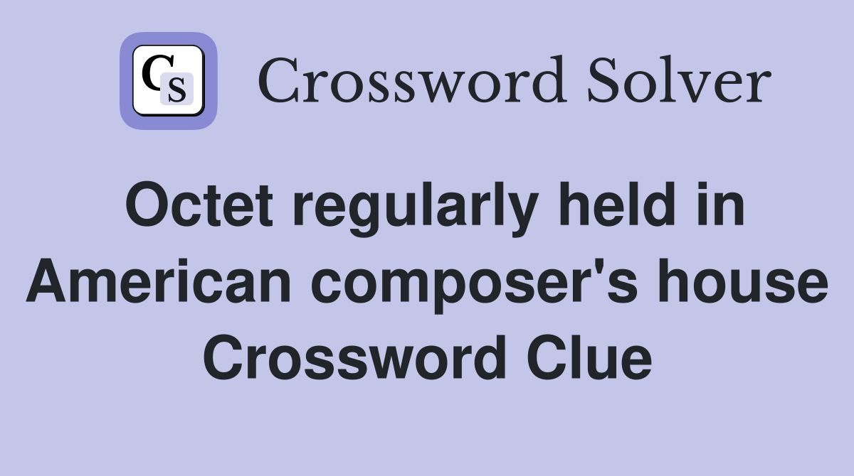Octet regularly held in American composer's house Crossword Clue