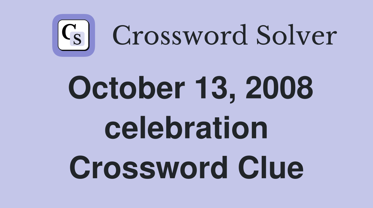 October 13, 2008 celebration Crossword Clue