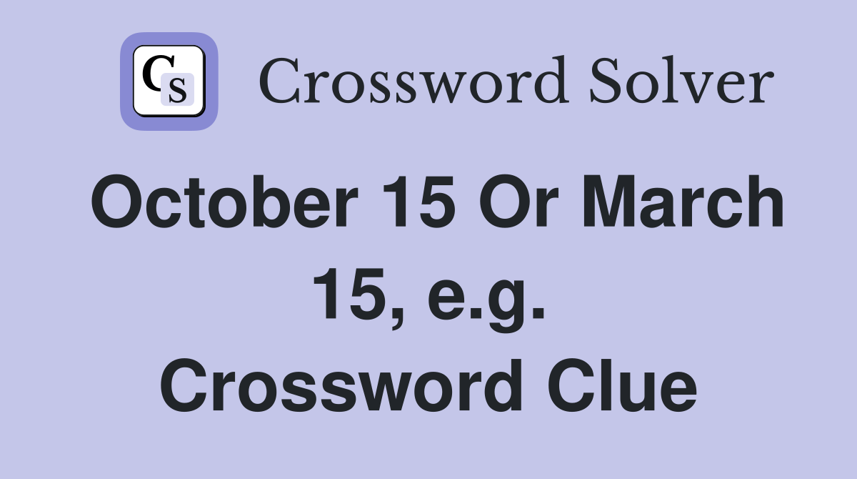 October 15 Or March 15, e.g. Crossword Clue