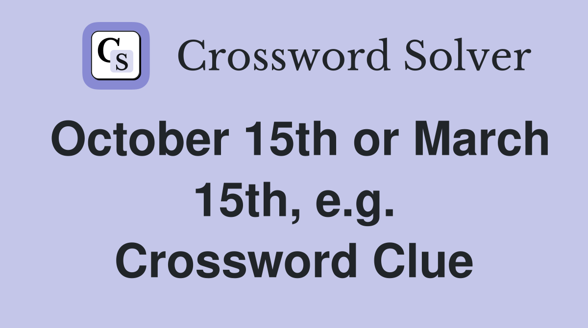 October 15th or March 15th, e.g. Crossword Clue