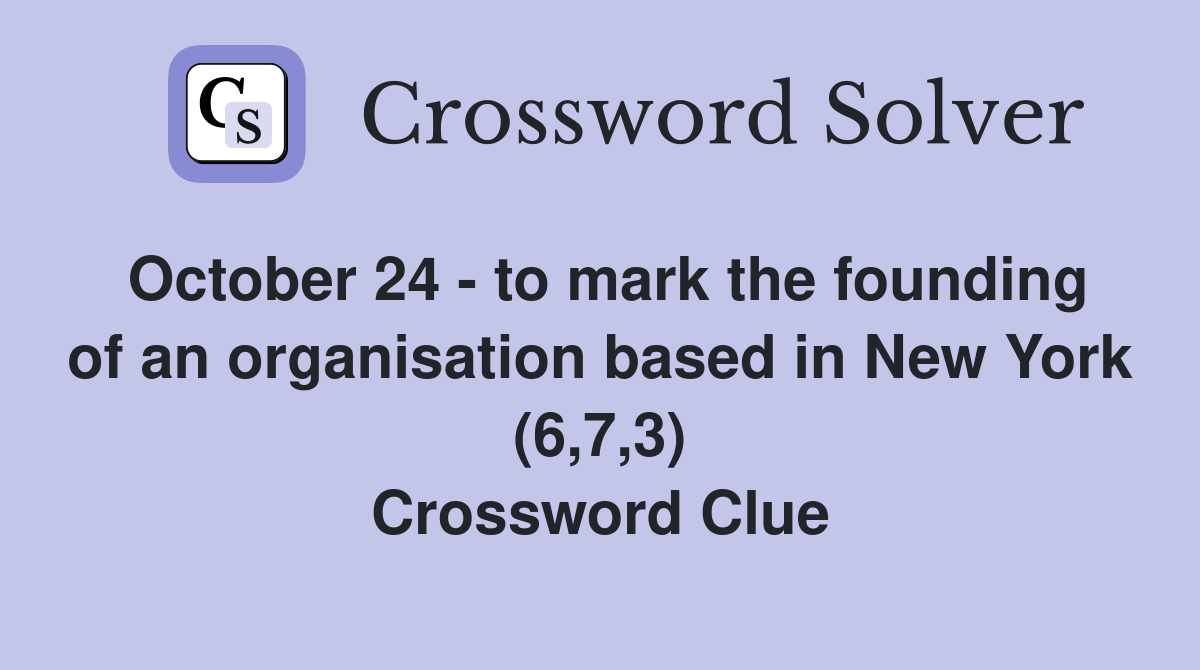 October 24 - to mark the founding of an organisation based in New York (6,7,3) Crossword Clue