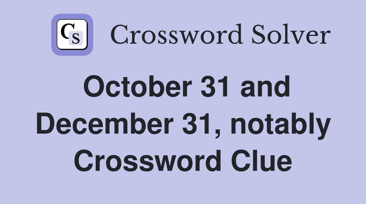 October 31 and December 31, notably Crossword Clue