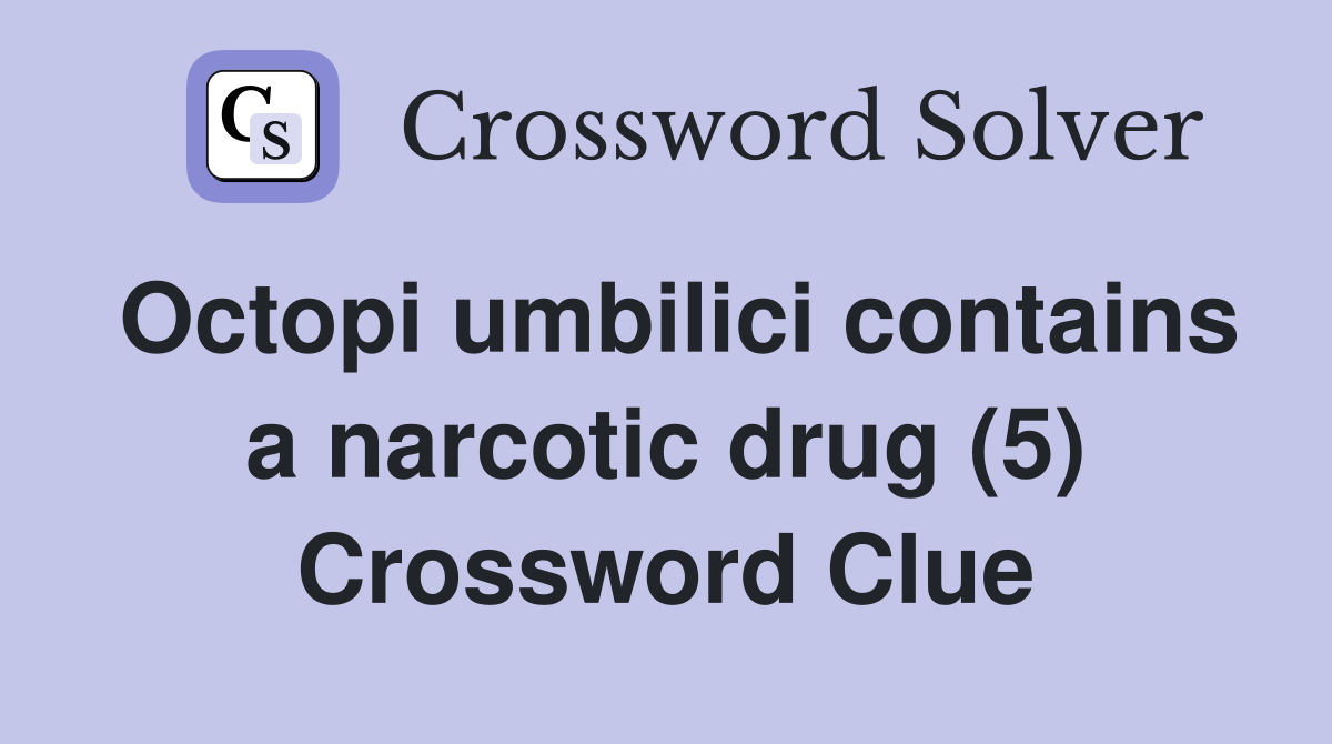 Octopi umbilici contains a narcotic drug (5) Crossword Clue