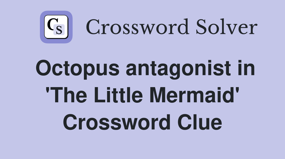 Octopus antagonist in 'The Little Mermaid' Crossword Clue