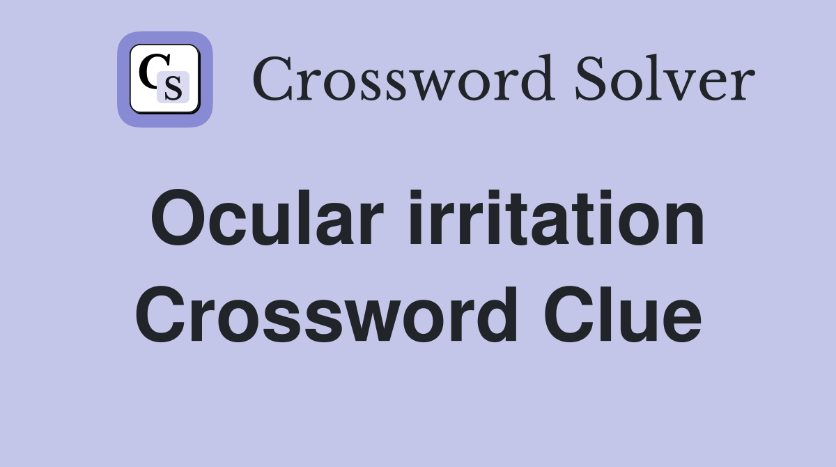 Ocular irritation Crossword Clue