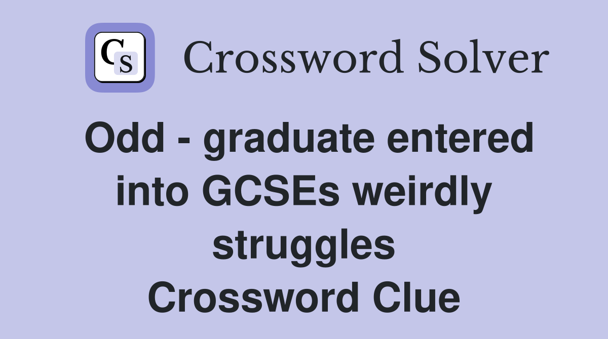 Odd - graduate entered into GCSEs weirdly struggles Crossword Clue