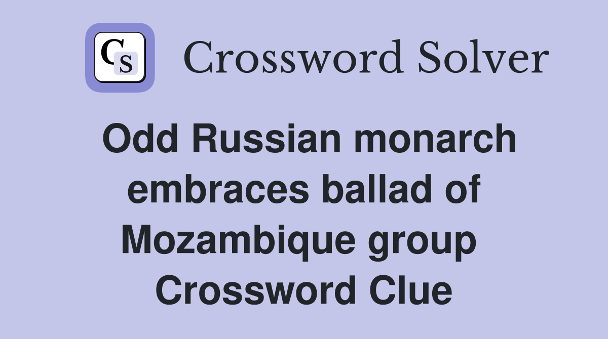 Odd Russian monarch embraces ballad of Mozambique group  Crossword Clue