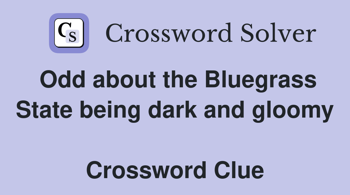 Odd about the Bluegrass State being dark and gloomy  Crossword Clue