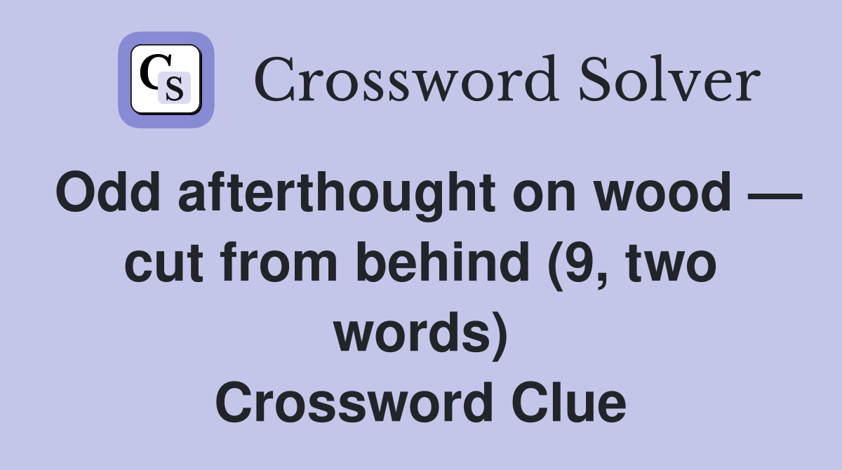 Odd afterthought on wood — cut from behind (9, two words) Crossword Clue