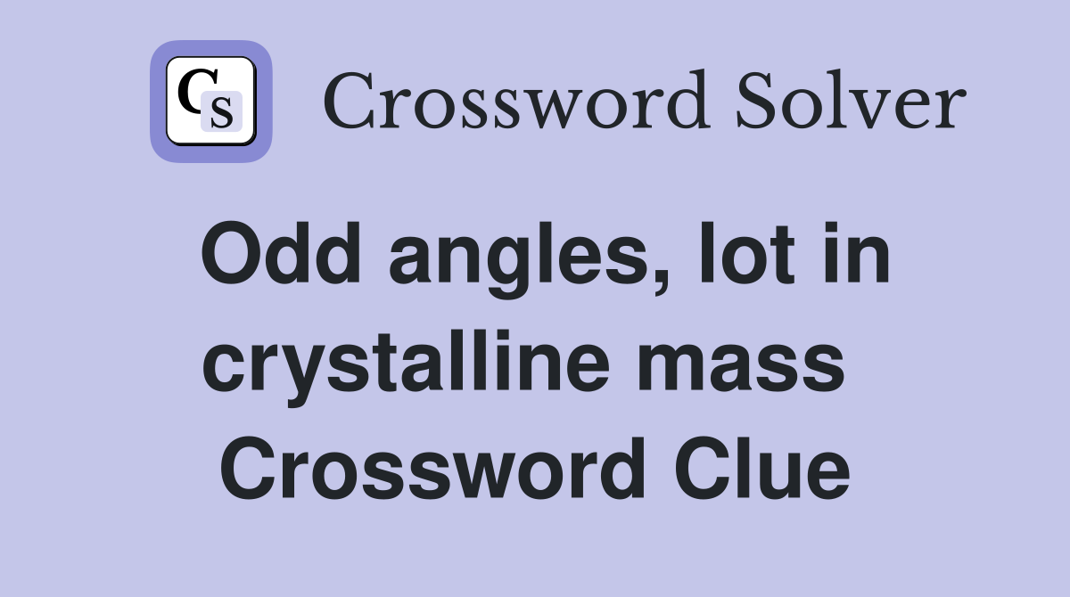 Odd angles, lot in crystalline mass  Crossword Clue