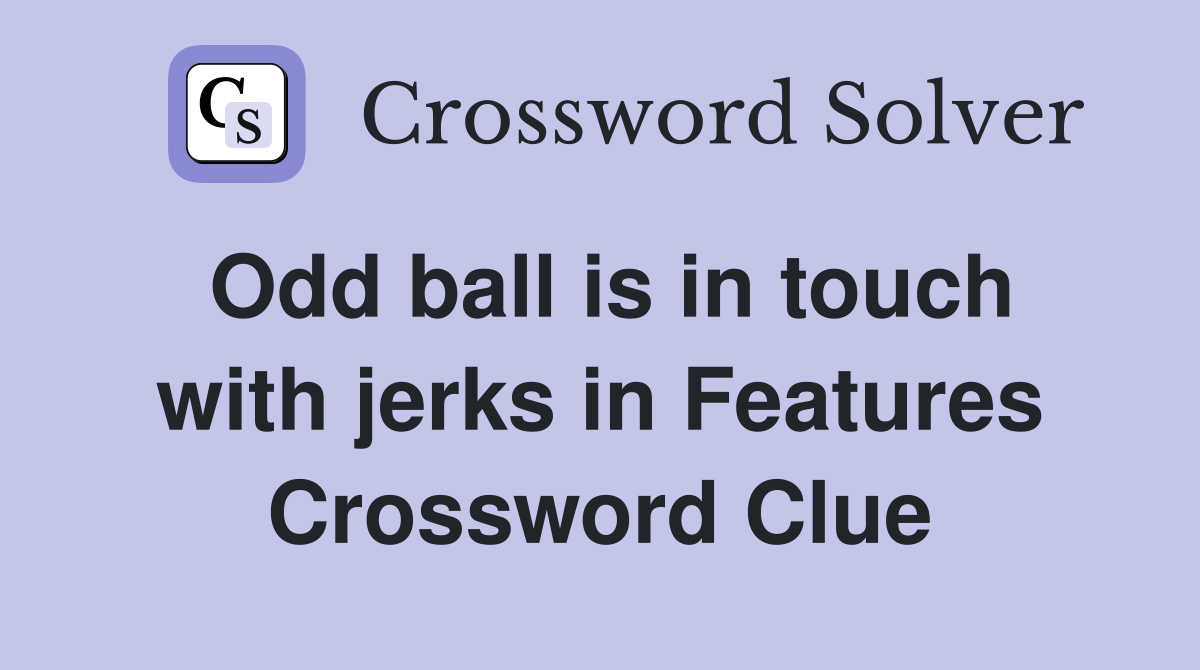Odd ball is in touch with jerks in Features Crossword Clue