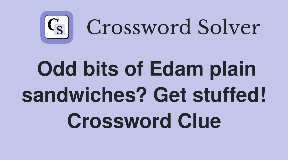 Odd bits of Edam plain sandwiches? Get stuffed! Crossword Clue