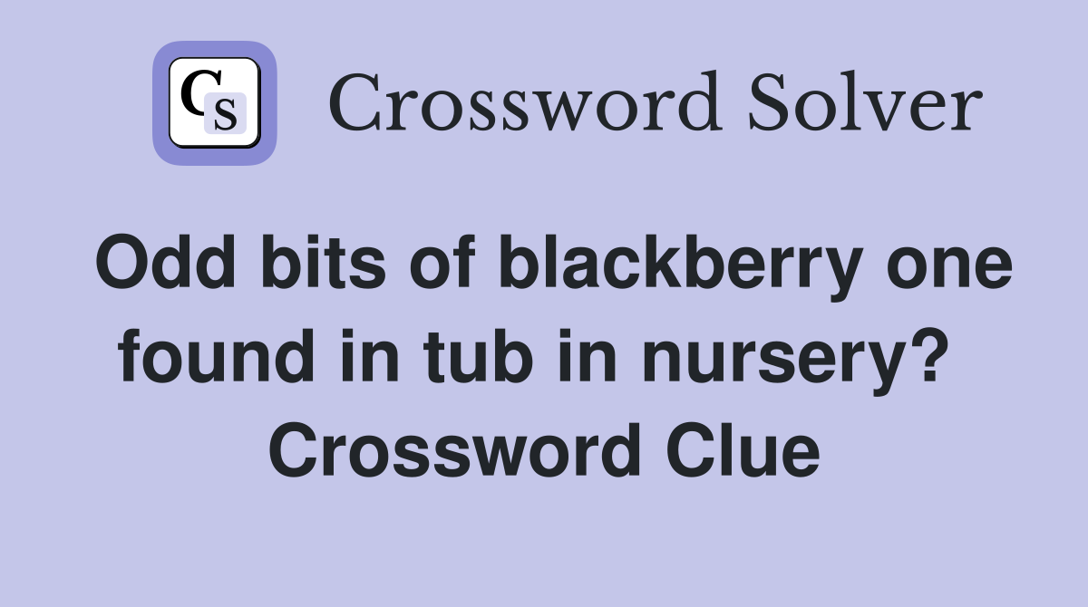 Odd bits of blackberry one found in tub in nursery?  Crossword Clue