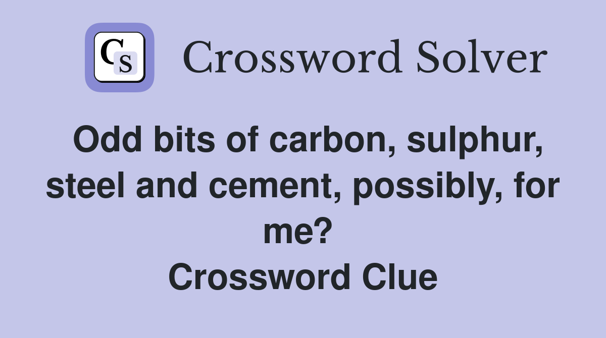 Odd bits of carbon, sulphur, steel and cement, possibly, for me?  Crossword Clue