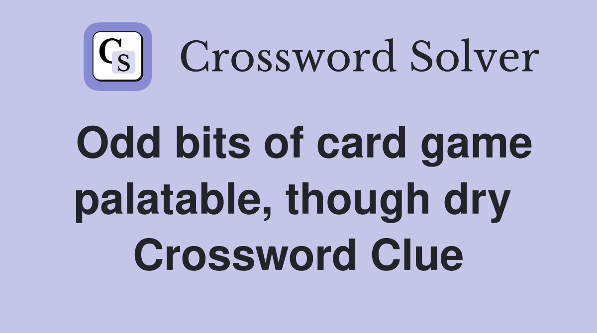 Odd bits of card game palatable, though dry  Crossword Clue