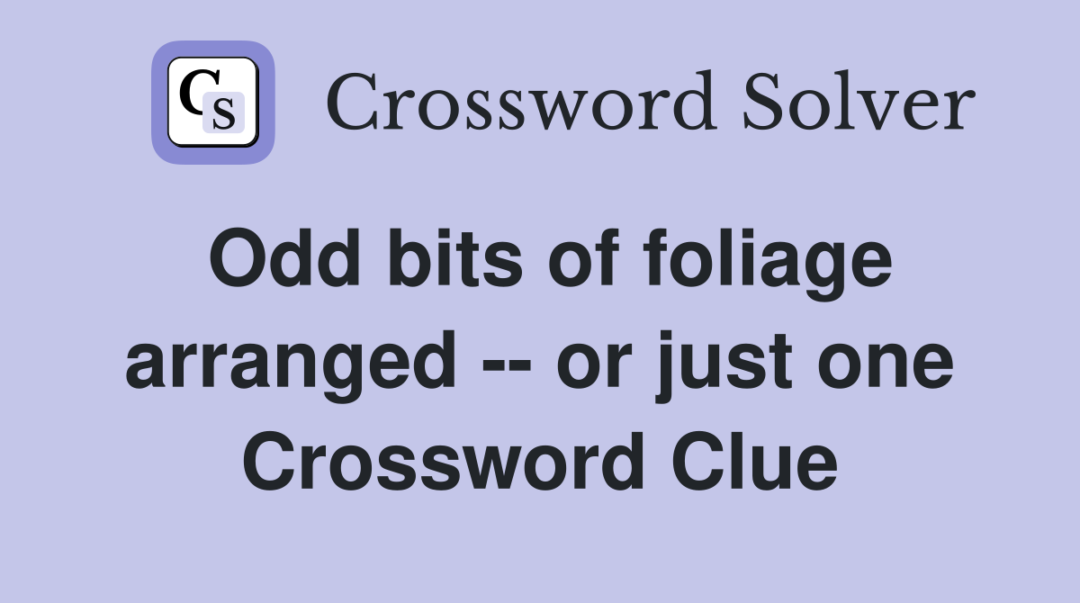 Odd bits of foliage arranged -- or just one Crossword Clue