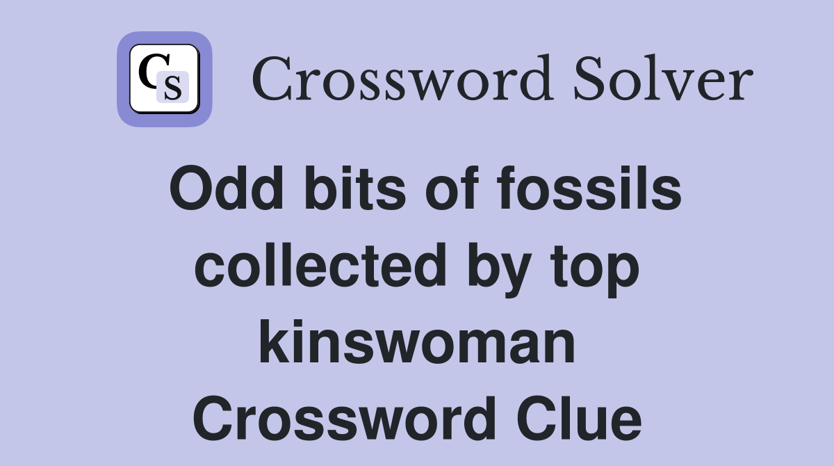 Odd bits of fossils collected by top kinswoman Crossword Clue