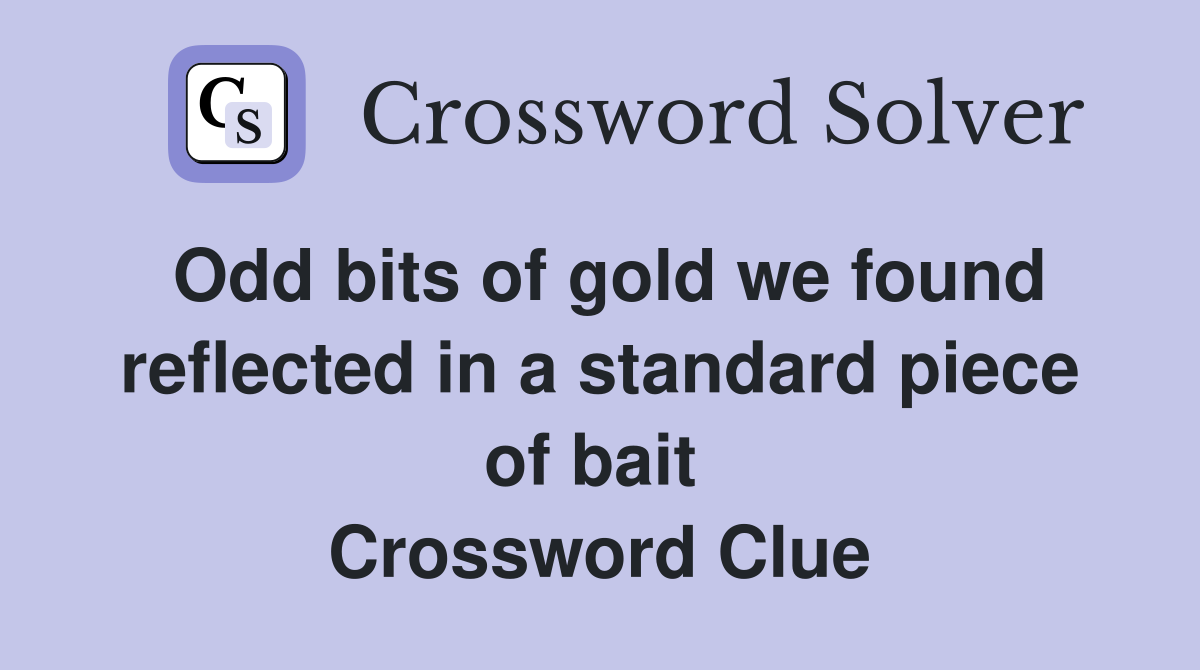 Odd bits of gold we found reflected in a standard piece of bait  Crossword Clue