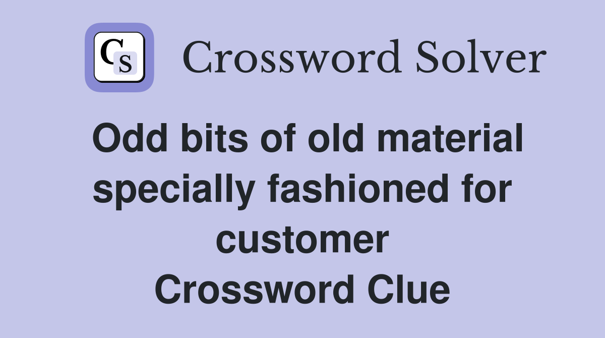 Odd bits of old material specially fashioned for customer Crossword Clue
