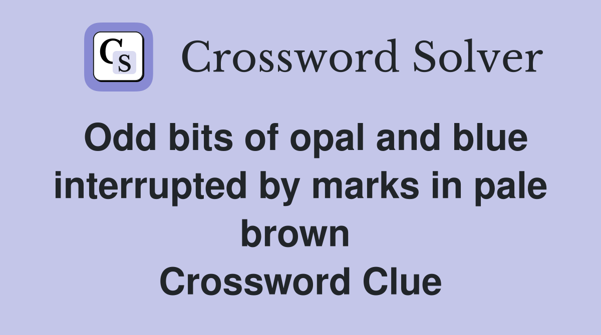 Odd bits of opal and blue interrupted by marks in pale brown  Crossword Clue