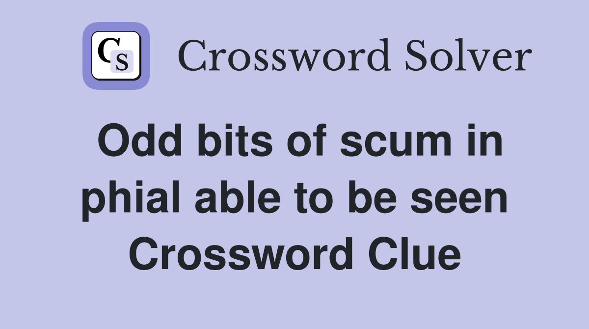 Odd bits of scum in phial able to be seen Crossword Clue