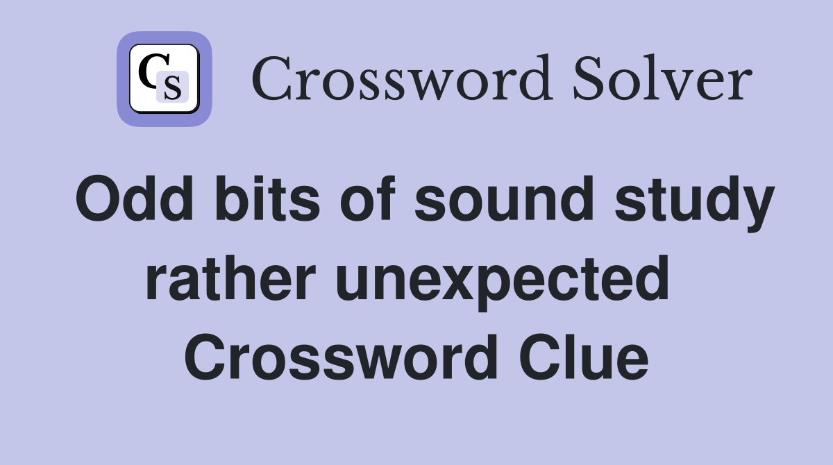 Odd bits of sound study rather unexpected  Crossword Clue