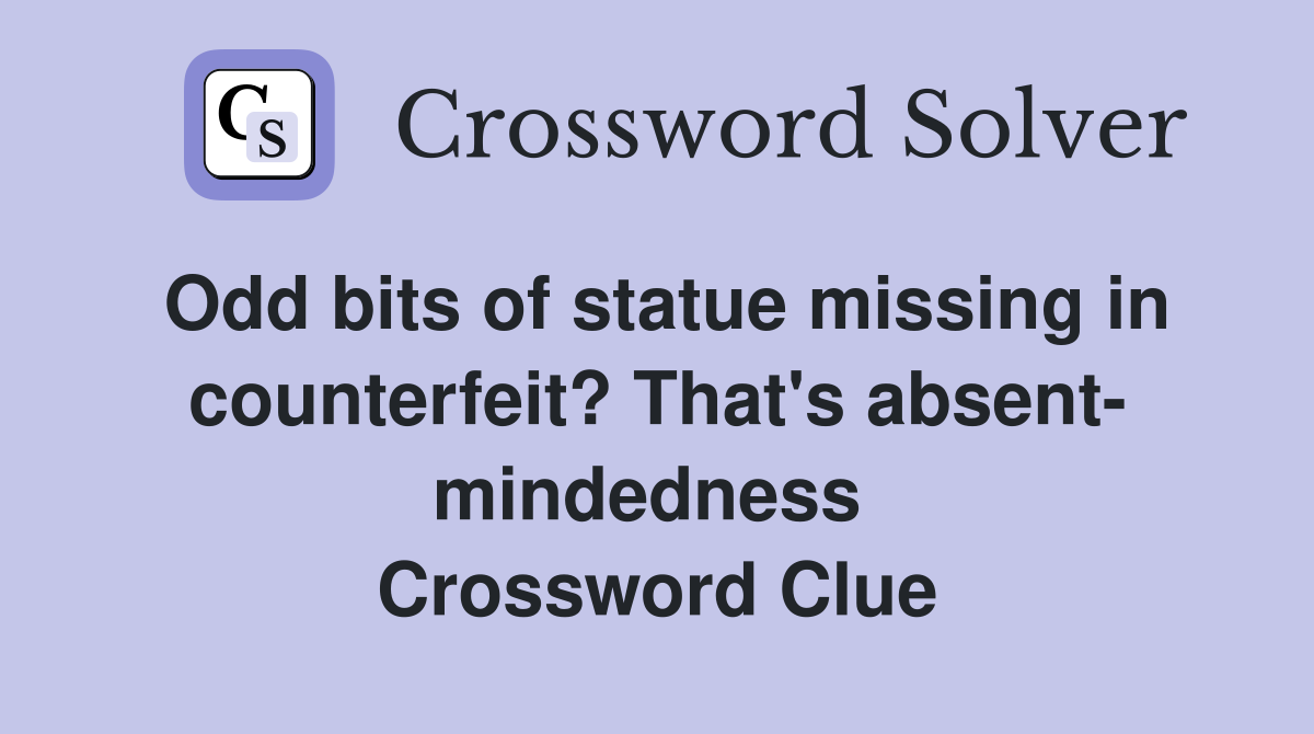 Odd bits of statue missing in counterfeit? That's absent- mindedness  Crossword Clue
