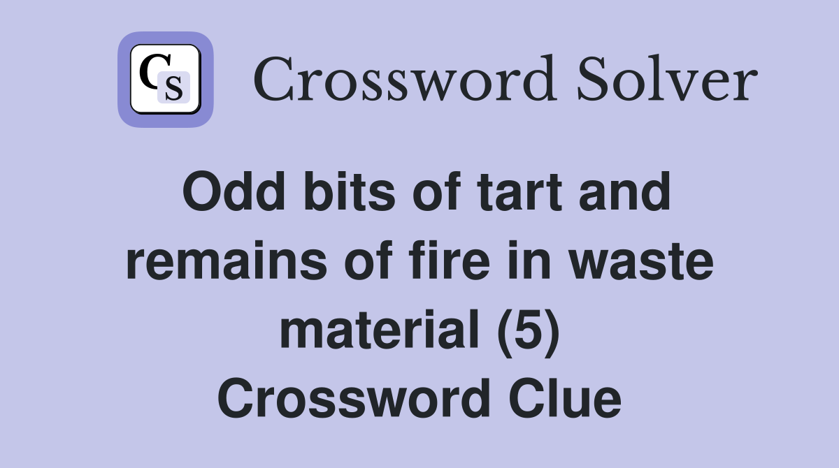 Odd bits of tart and remains of fire in waste material (5) Crossword Clue