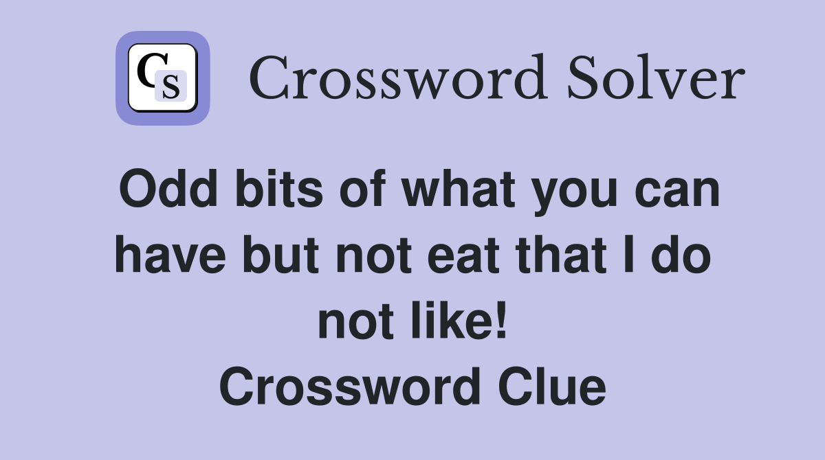 Odd bits of what you can have but not eat that I do not like! Crossword Clue