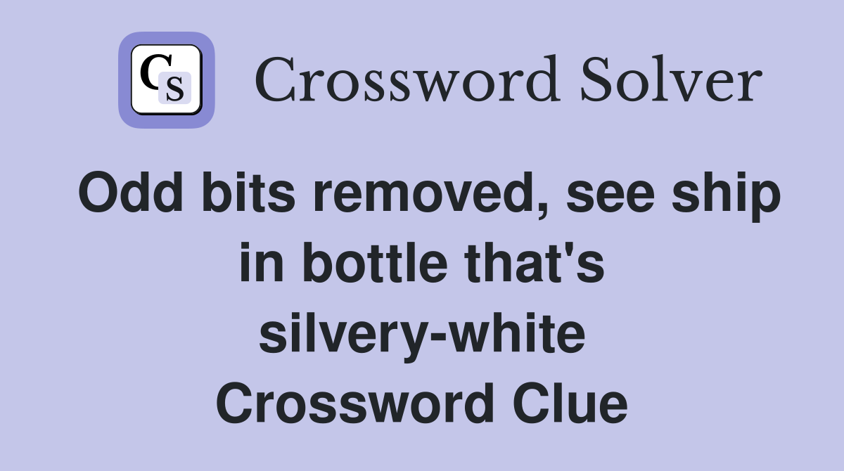 Odd bits removed, see ship in bottle that's silvery-white Crossword Clue